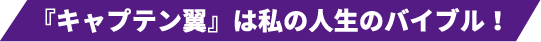 キャプテン翼は私の人生のバイブル!